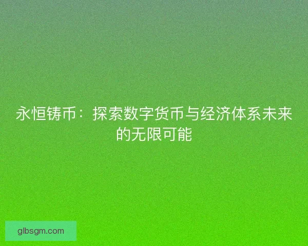 永恒铸币：探索数字货币与经济体系未来的无限可能