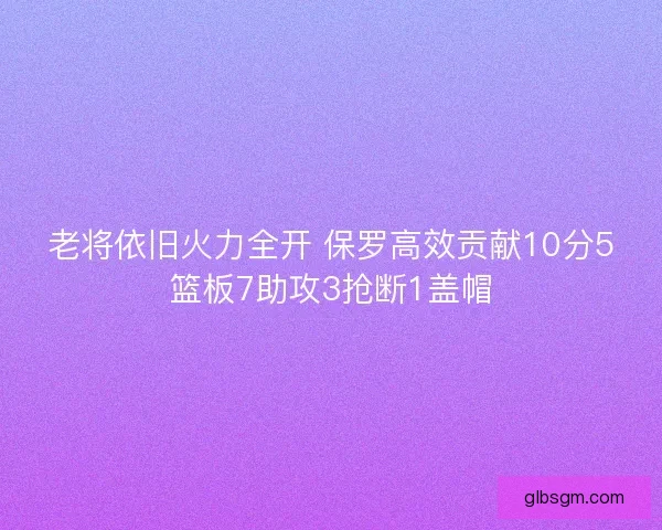 老将依旧火力全开 保罗高效贡献10分5篮板7助攻3抢断1盖帽